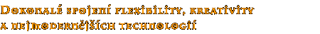 Dokonalé spojení flexibility, kreativity a nejmodernějších technologií Dokonalé spojení flexibility, kreativity a nejmodernějších technologií